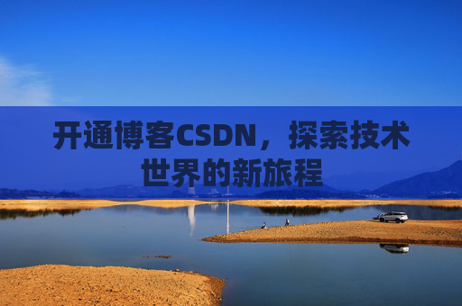 开通博客CSDN，探索技术世界的新旅程